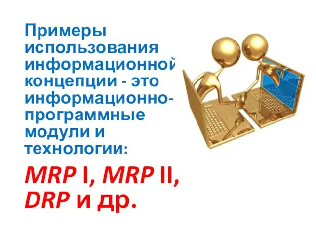 Примеры использования информационной концепции - это информационно-программные модули и технологии: MRP I,