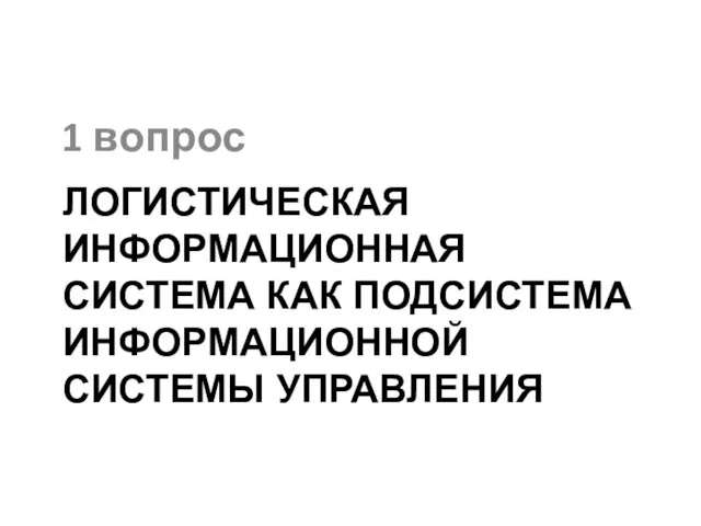 Логистическая информационная система как подсистема информационной системы управления 1 вопрос