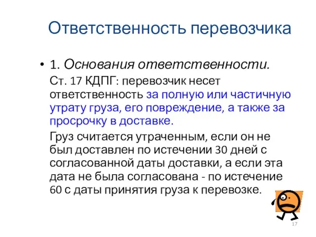 Ответственность перевозчика 1. Основания ответственности. Ст. 17 КДПГ: перевозчик несет ответственность за