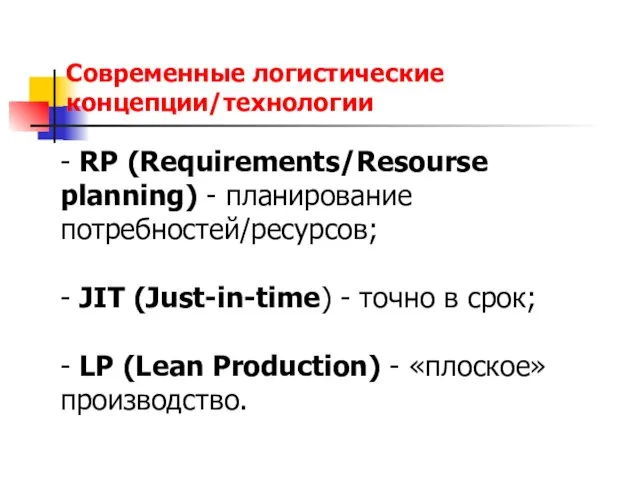 Современные логистические концепции/технологии - RP (Requirements/Resourse planning) - планирование потребностей/ресурсов; - JIT