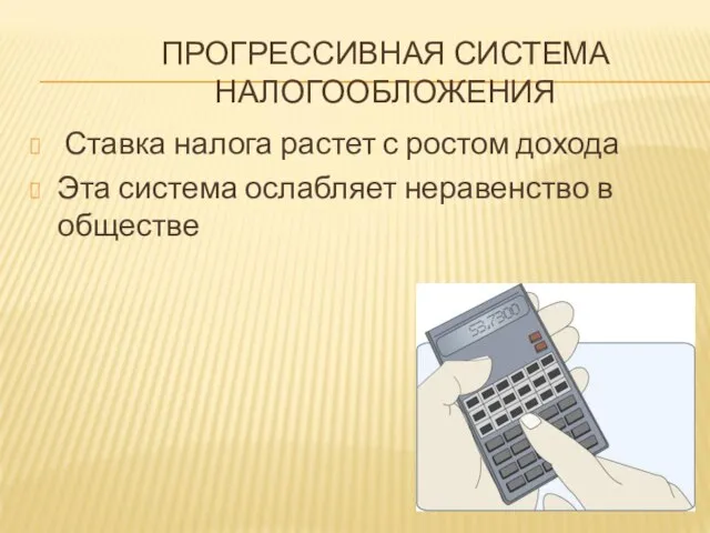 ПРОГРЕССИВНАЯ СИСТЕМА НАЛОГООБЛОЖЕНИЯ Ставка налога растет с ростом дохода Эта система ослабляет неравенство в обществе