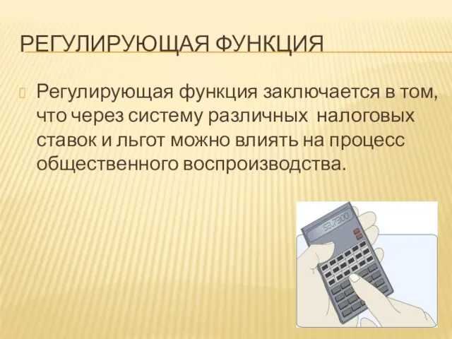 РЕГУЛИРУЮЩАЯ ФУНКЦИЯ Регулирующая функция заключается в том, что через систему различных налоговых