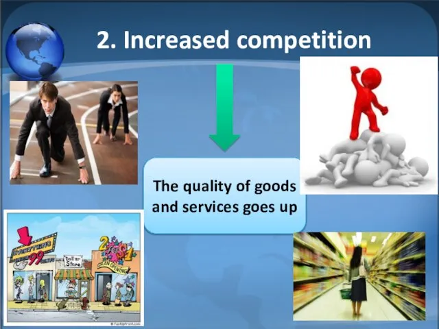 2. Increased competition The quality of goods and services goes up