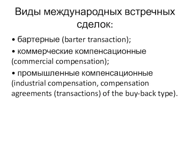Виды международных встречных сделок: • бартерные (barter transaction); • коммерческие компенсационные (commercial