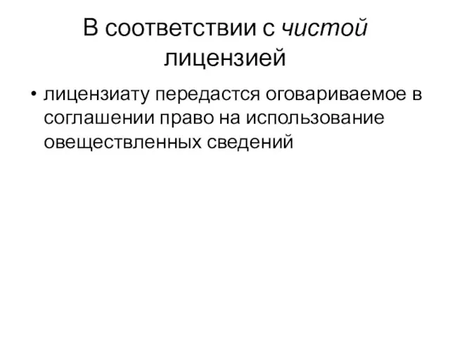 В соответствии с чистой лицензией лицензиату передастся оговариваемое в соглашении право на использование овеществленных сведений