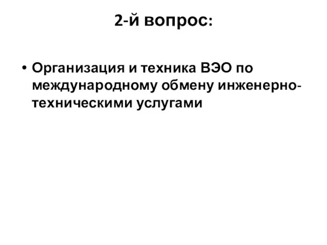 2-й вопрос: Организация и техника ВЭО по международному обмену инженерно-техническими услугами