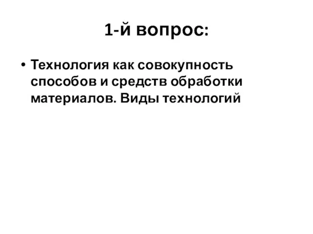 1-й вопрос: Технология как совокупность способов и средств обработки материалов. Виды технологий