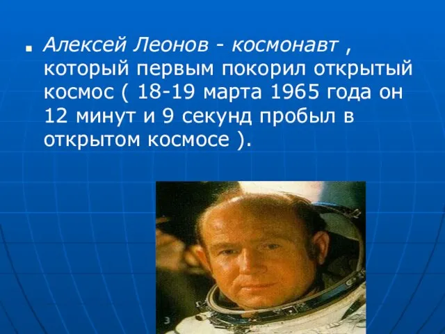 Алексей Леонов - космонавт , который первым покорил открытый космос ( 18-19