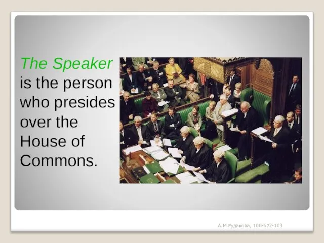 The Speaker is the person who presides over the House of Commons. А.М.Рудакова, 100-672-103