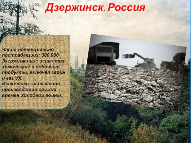 Дзержинск, Россия Число потенциально пострадавших: 300 000 Загрязняющие вещества: химические и побочные