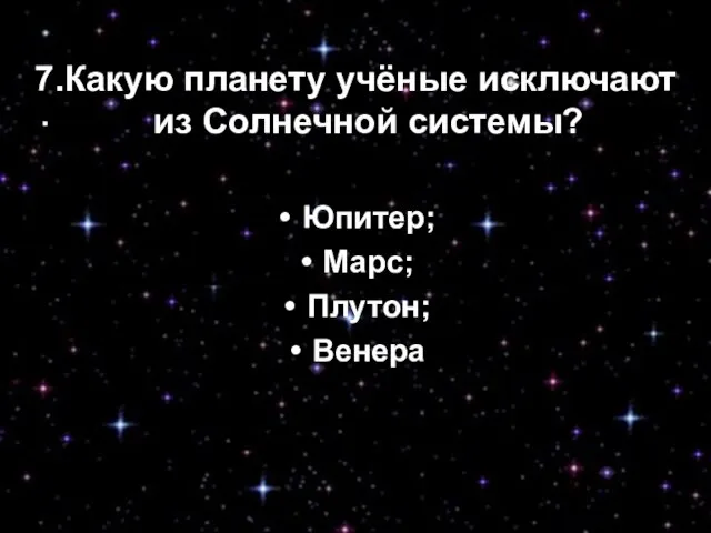 7.Какую планету учёные исключают из Солнечной системы? Юпитер; Марс; Плутон; Венера 7.Какую