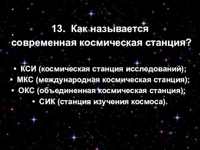 13. Как называется современная космическая станция? • КСИ (космическая станция исследований); •