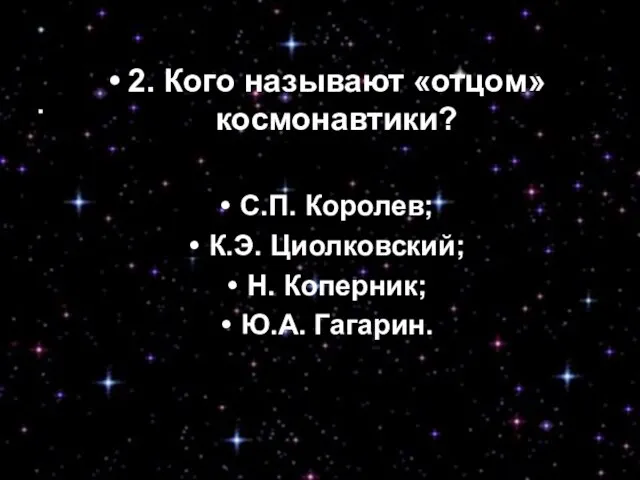 2. Кого называют «отцом» космонавтики? С.П. Королев; К.Э. Циолковский; Н. Коперник; Ю.А.