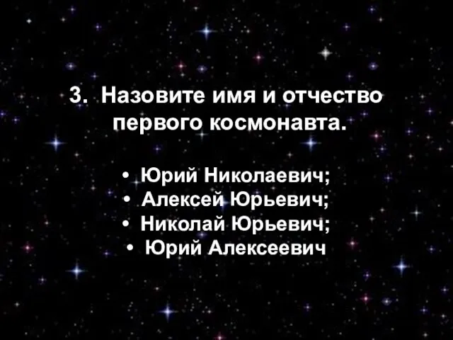 3. Назовите имя и отчество первого космонавта. • Юрий Николаевич; • Алексей