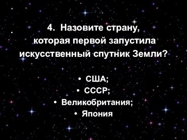 4. Назовите страну, которая первой запустила искусственный спутник Земли? • США; •