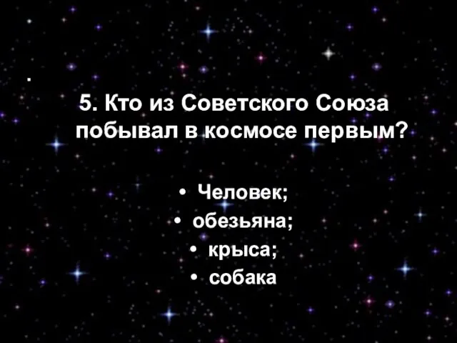 5. Кто из Советского Союза побывал в космосе первым? • Человек; •