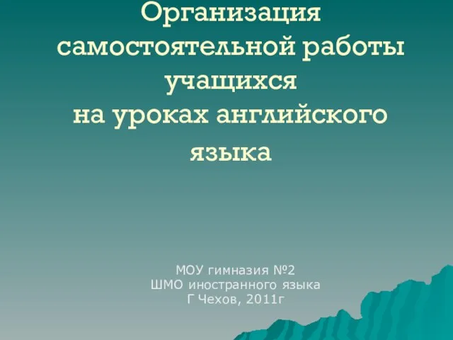 Организация самостоятельной работы учащихся на уроках английского языка МОУ гимназия №2 ШМО