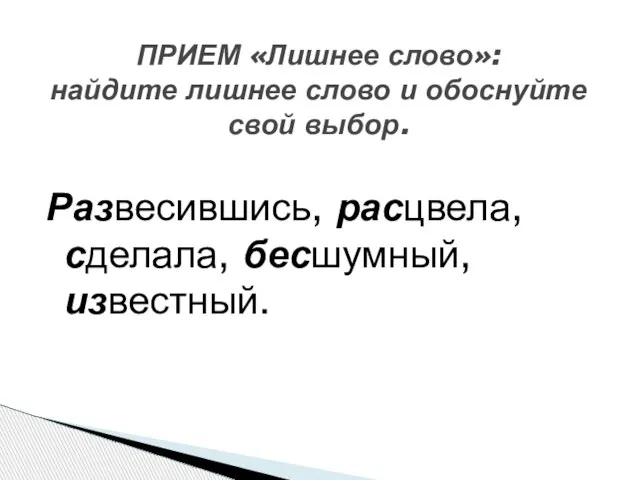 Развесившись, расцвела, сделала, бесшумный, известный. ПРИЕМ «Лишнее слово»: найдите лишнее слово и обоснуйте свой выбор.