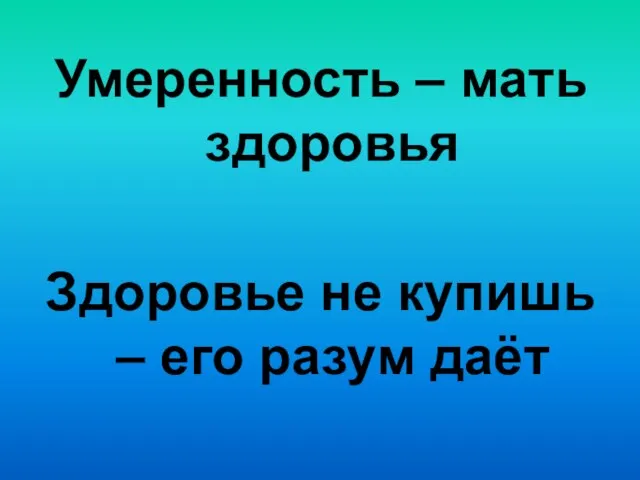 Умеренность – мать здоровья Здоровье не купишь – его разум даёт