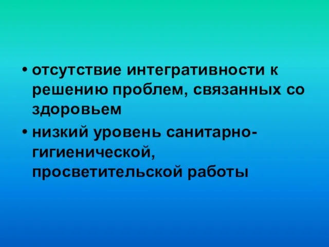 отсутствие интегративности к решению проблем, связанных со здоровьем низкий уровень санитарно-гигиенической, просветительской работы