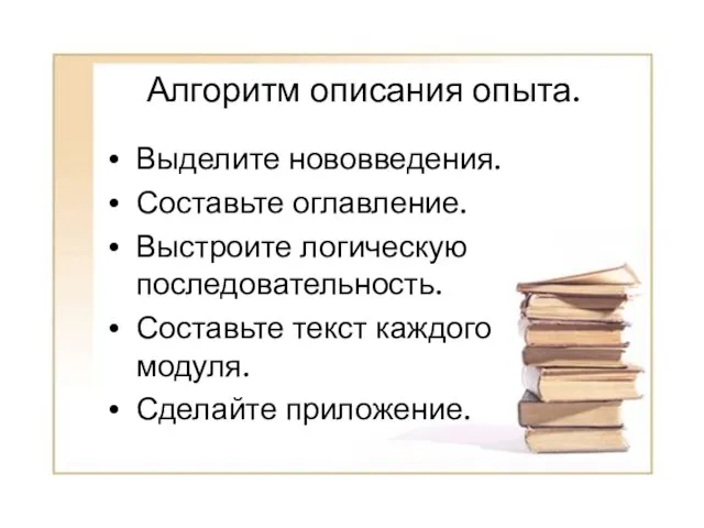 Алгоритм описания опыта. Выделите нововведения. Составьте оглавление. Выстроите логическую последовательность. Составьте текст каждого модуля. Сделайте приложение.