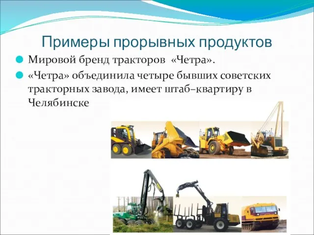 Примеры прорывных продуктов Мировой бренд тракторов «Четра». «Четра» объединила четыре бывших советских
