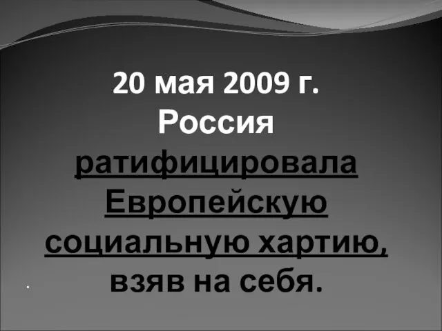20 мая 2009 г. Россия ратифицировала Европейскую социальную хартию, взяв на себя. ·