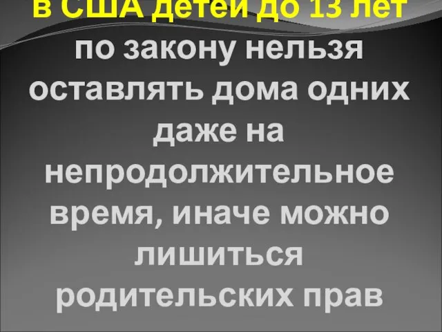 в США детей до 13 лет по закону нельзя оставлять дома одних