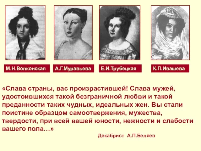 М.Н.Волконская А.Г.Муравьева Е.И.Трубецкая К.П.Ивашева «Слава страны, вас произрастившей! Слава мужей, удостоившихся такой