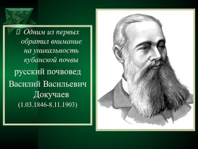 Одним из первых обратил внимание на уникальность кубанской почвы русский почвовед Василий Васильевич Докучаев (1.03.1846-8.11.1903)