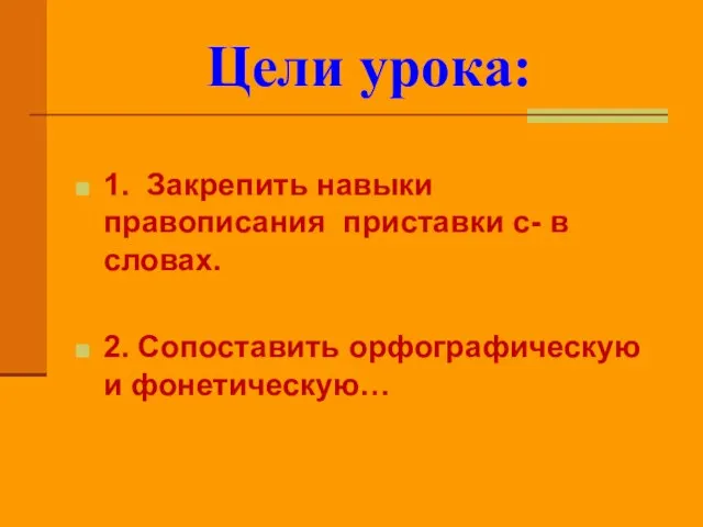 Цели урока: 1. Закрепить навыки правописания приставки с- в словах. 2. Сопоставить орфографическую и фонетическую…