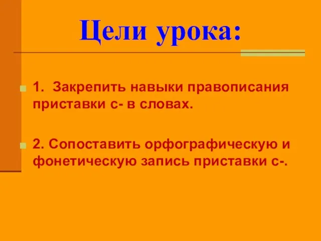 1. Закрепить навыки правописания приставки с- в словах. 2. Сопоставить орфографическую и