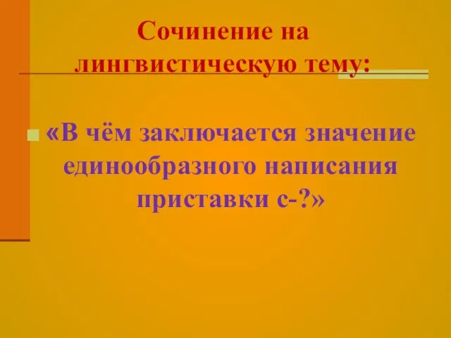 Сочинение на лингвистическую тему: «В чём заключается значение единообразного написания приставки с-?»