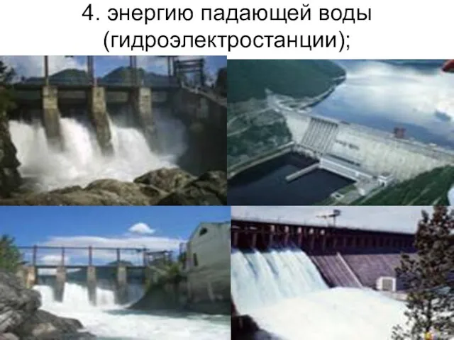 4. энергию падающей воды (гидроэлектростанции);