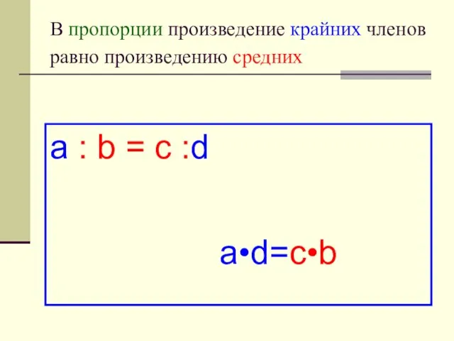В пропорции произведение крайних членов равно произведению средних a : b = c :d a•d=c•b