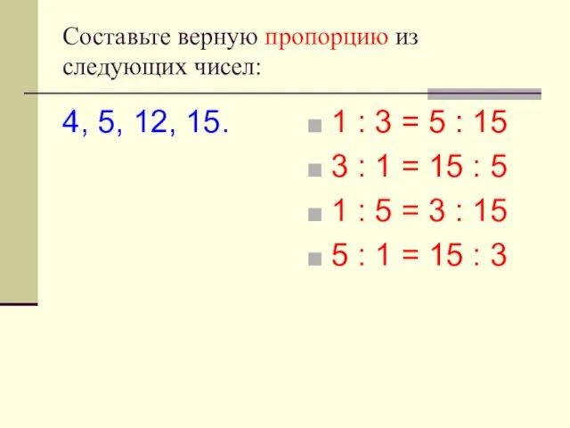 Cоставьте верную пропорцию из следующих чисел: 4, 5, 12, 15. 1 :