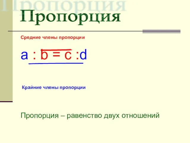 Средние члены пропорции a : b = c :d Пропорция – равенство