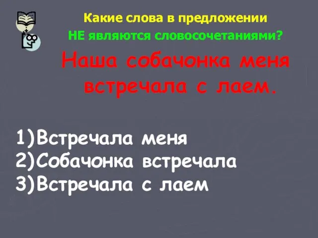 Какие слова в предложении НЕ являются словосочетаниями? Наша собачонка меня встречала с