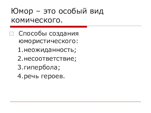 Юмор – это особый вид комического. Способы создания юмористического: 1.неожиданность; 2.несоответствие; 3.гипербола; 4.речь героев.