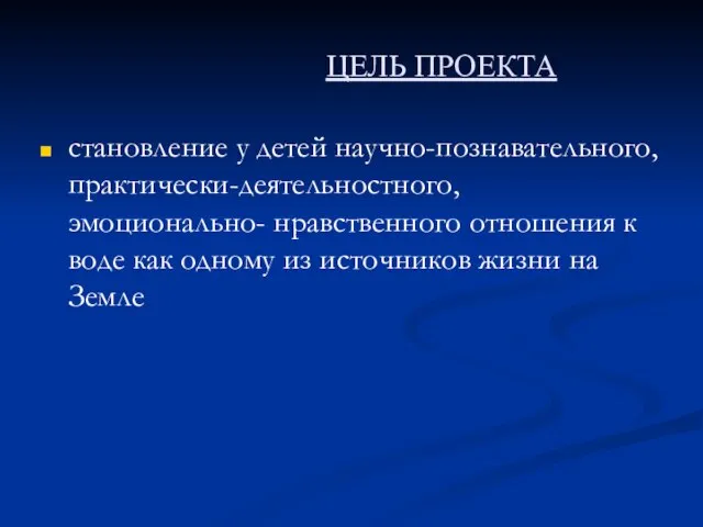 ЦЕЛЬ ПРОЕКТА становление у детей научно-познавательного, практически-деятельностного, эмоционально- нравственного отношения к воде