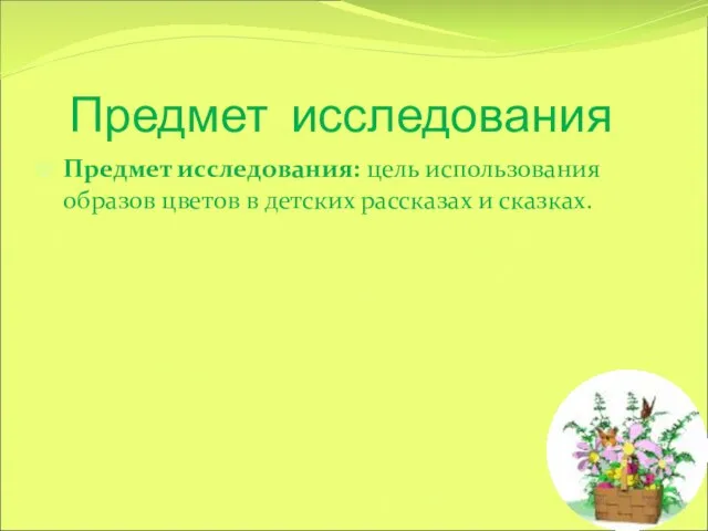 Предмет исследования Предмет исследования: цель использования образов цветов в детских рассказах и сказках.