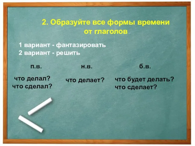 2. Образуйте все формы времени от глаголов 1 вариант - фантазировать 2