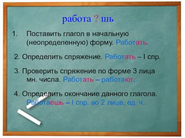 Поставить глагол в начальную (неопределенную) форму. Работать. 2. Определить спряжение. Работать –