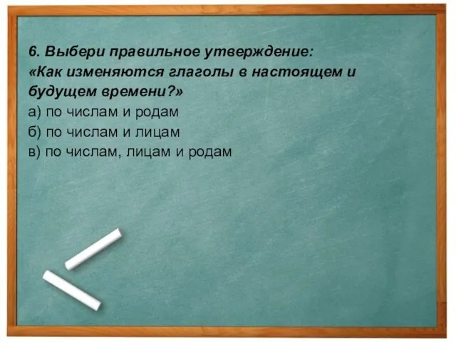 6. Выбери правильное утверждение: «Как изменяются глаголы в настоящем и будущем времени?»