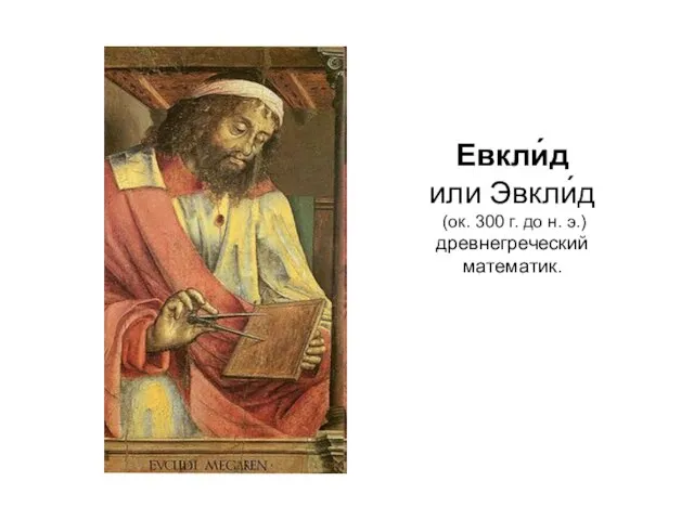 Евкли́д или Эвкли́д (ок. 300 г. до н. э.) древнегреческий математик.
