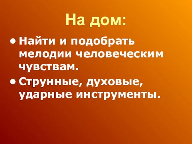 На дом: Найти и подобрать мелодии человеческим чувствам. Струнные, духовые, ударные инструменты.