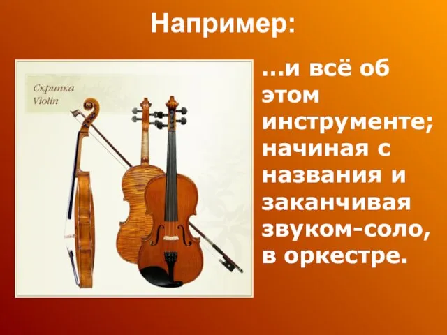 Например: …и всё об этом инструменте; начиная с названия и заканчивая звуком-соло, в оркестре.
