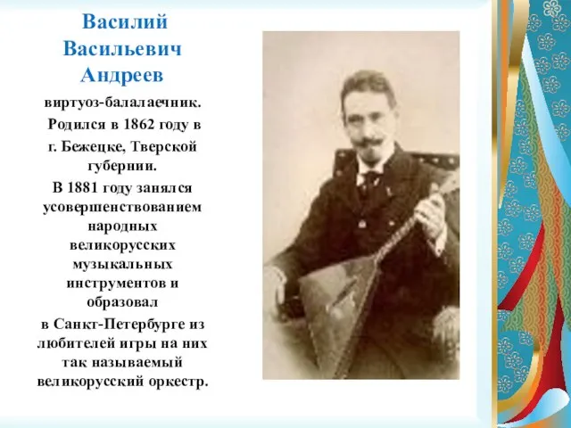 Василий Васильевич Андреев виртуоз-балалаечник. Родился в 1862 году в г. Бежецке, Тверской