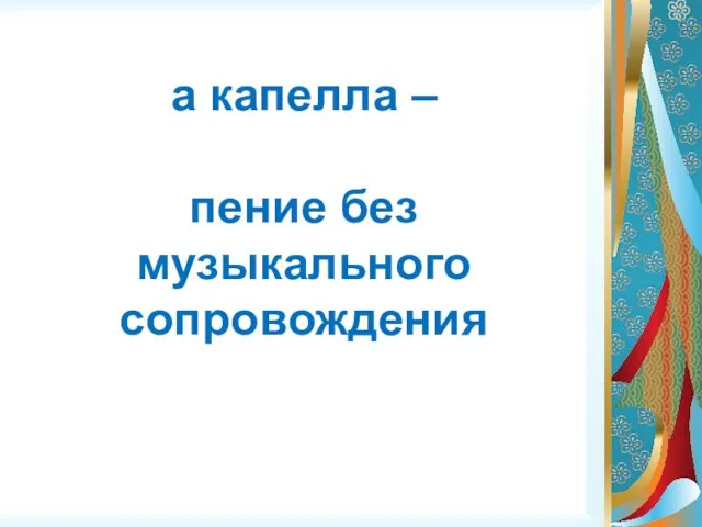 а капелла – пение без музыкального сопровождения