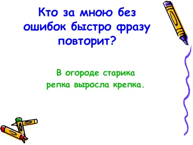 Кто за мною без ошибок быстро фразу повторит? В огороде старика репка выросла крепка.